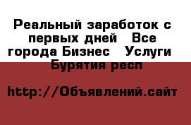 Реальный заработок с первых дней - Все города Бизнес » Услуги   . Бурятия респ.